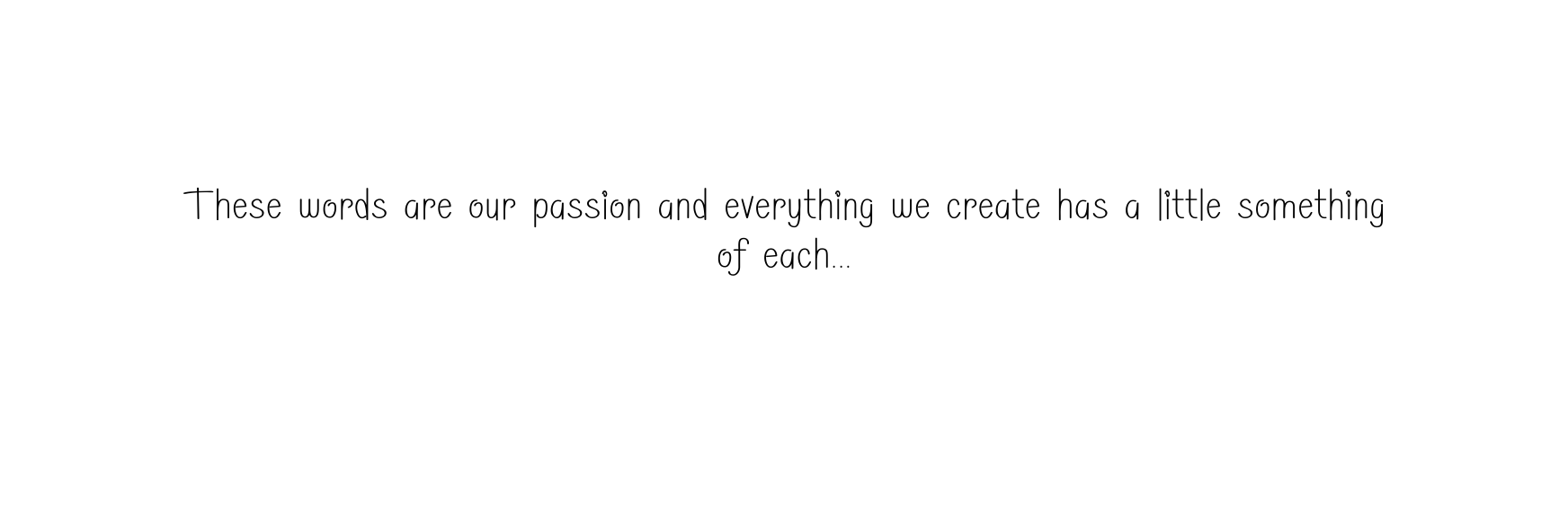 These words are our passion and everything we create has a little something of each