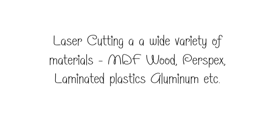 Laser Cutting a a wide variety of materials MDF Wood Perspex Laminated plastics Aluminum etc